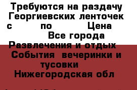 Требуются на раздачу Георгиевских ленточек с 30 .04 по 09.05. › Цена ­ 2 000 - Все города Развлечения и отдых » События, вечеринки и тусовки   . Нижегородская обл.